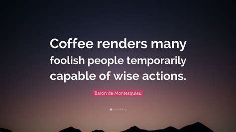 Baron de Montesquieu Quote: “Coffee renders many foolish people ...