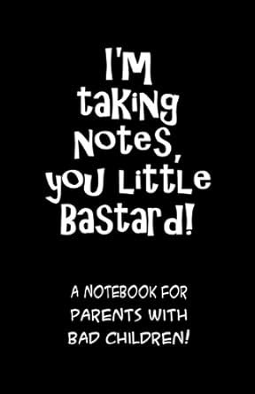 I'm taking notes, you little bastard! A notebook for parents with bad ...