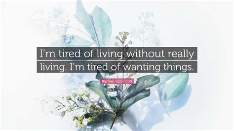 Rachael Lippincott Quote: “I’m tired of living without really living. I’m tired of wanting things.”