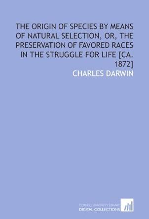 The origin of species by means of natural selection, or, The ...