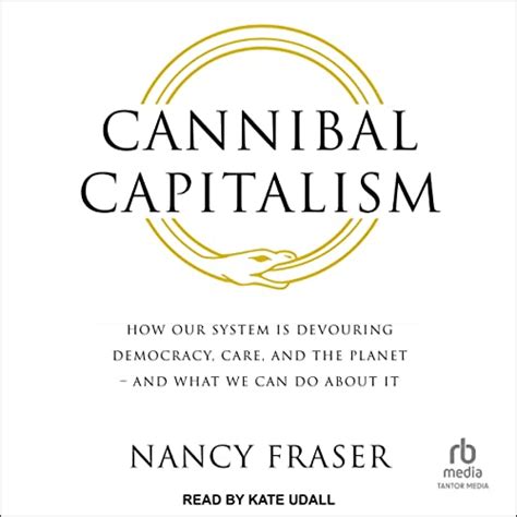 Cannibal Capitalism: How Our System Is Devouring Democracy, Care, and ...
