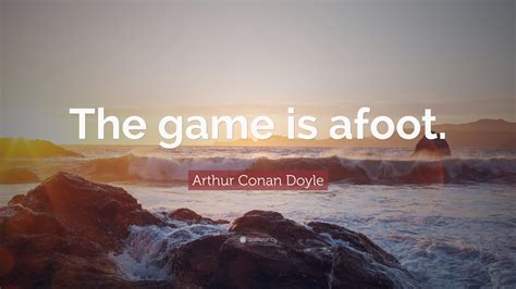 Arthur Conan Doyle Quote: “The game is afoot.”