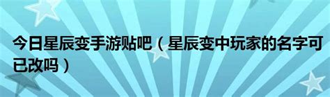 今日星辰变手游贴吧（星辰变中玩家的名字可已改吗）_华夏文化传播网