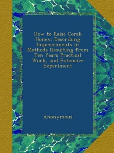 How to Raise Comb Honey: Describing Improvements in Methods Resulting ...