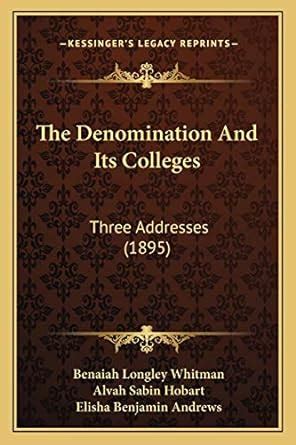 The Denomination And Its Colleges: Three Addresses (1895) : Whitman ...