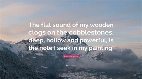 Paul Gauguin Quote: “The flat sound of my wooden clogs on the ...