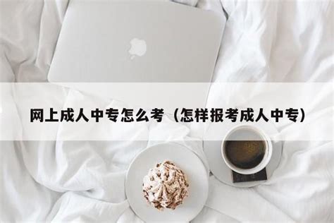 网上成人中专怎么考（怎样报考成人中专） | 广东成人教育在线