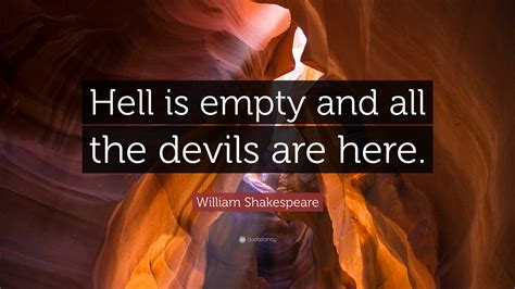 William Shakespeare Quote: “Hell is empty and all the devils are here.”