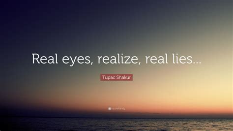 Tupac Shakur Quote: “Real eyes, realize, real lies...”