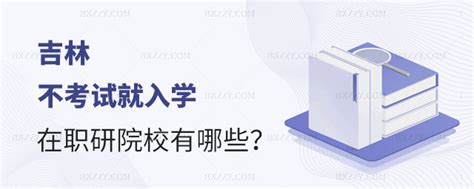 吉林不考试就入学的在职研究生学校有哪些？ - bkzzy在职研究生网