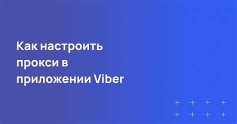 Прокси для Viber в 2024: настраиваем любимый мессенджер — Teletype