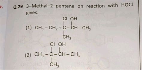 Q. 29 3-Methyl-2-pentene on reaction with HOCl gives: (1) CCC(C)(Cl)C(C)O..