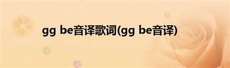 gg be音译歌词(gg be音译)_草根科学网