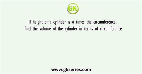 If height of a cylinder is 6 times the circumference, find the volume ...