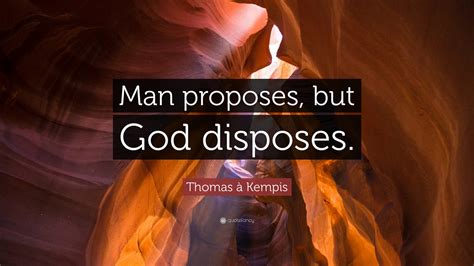 Thomas à Kempis Quote: “Man proposes, but God disposes.”