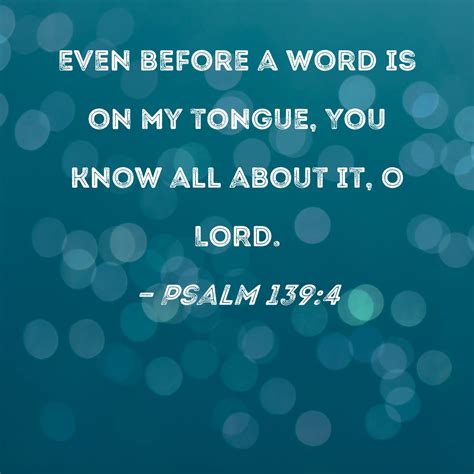 Psalm 139:4 Even before a word is on my tongue, You know all about it ...