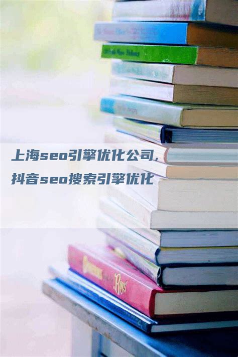 上海seo引擎优化公司,抖音seo搜索引擎优化-百科词条编辑网