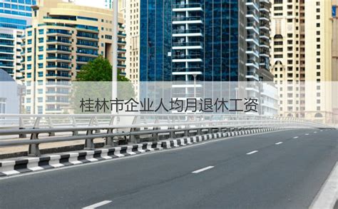桂林市企业人均月退休工资 桂林退休新规定【桂聘】