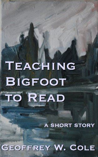 Teaching Bigfoot to Read (The Geoffrey W. Cole Chapbook Series 1) eBook ...