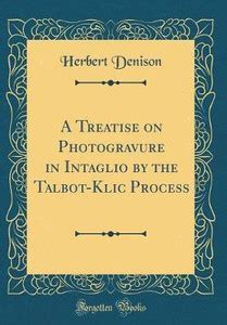 A Treatise on Photogravure in Intaglio by the Talbot-Klic Process ...