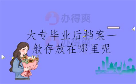 大专毕业后档案一般存放在哪里呢？这篇文章告诉你答案_档案整理网