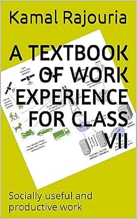 A Textbook for Work Experience for Class VII: Socially useful and ...