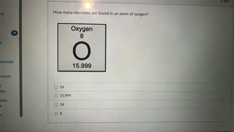 How many electrons are found in an atom of oxygen? Options: 16 15.999 24..