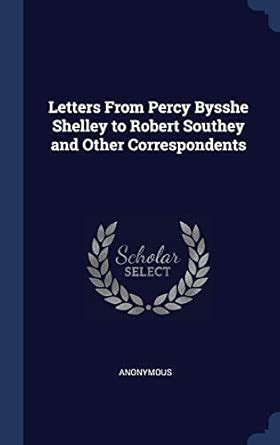 Letters From Percy Bysshe Shelley to Robert Southey and Other ...