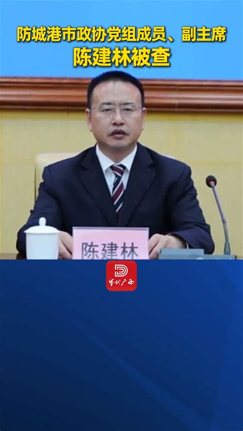 工程项目成提款机！防城港政协原副主席陈建林被查，涉嫌受贿移送检察机关