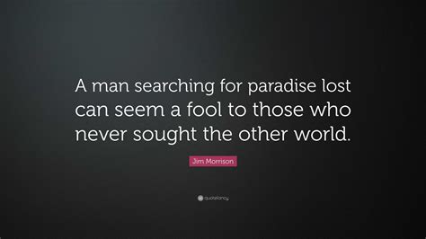 Jim Morrison Quote: “A man searching for paradise lost can seem a fool ...