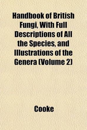 Handbook of British Fungi, with Full Descriptions of All the Species ...