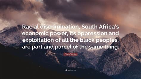 Oliver Tambo Quote: “Racial discrimination, South Africa’s economic ...