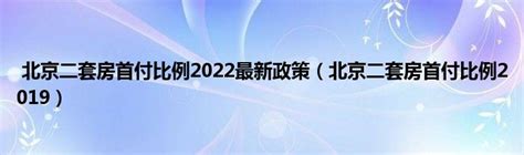 北京二套房首付比例2022最新政策（北京二套房首付比例2019） _产业观察网