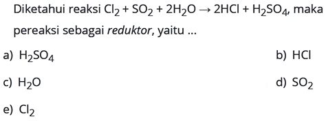 Diketahui reaksi Cl2 + SO2 + 2H2O -> 2HCl + H2SO4, maka p...