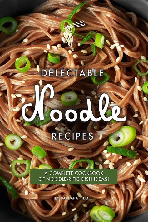 Delectable Noodle Recipes: A Complete Cookbook of Noodle-rific Dish ...