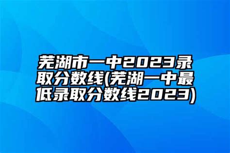 芜湖市一中2024录取分数线(芜湖一中最低录取分数线2024)-杠杠升学网