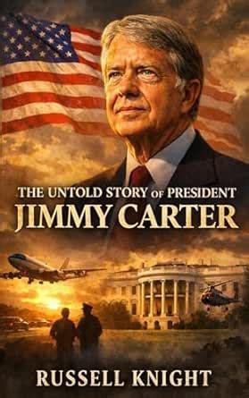 The Untold Story of President Jimmy Carter: The Humble Humanitarian Who ...