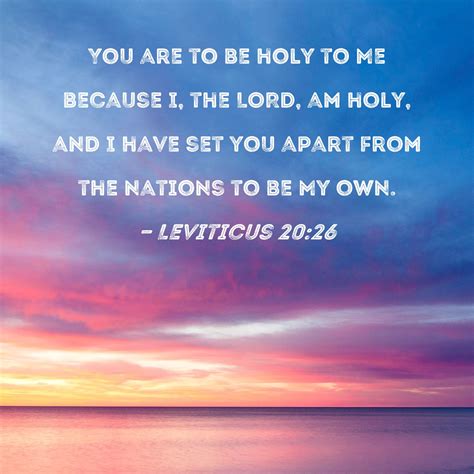 Leviticus 20:26 You are to be holy to Me because I, the LORD, am holy ...