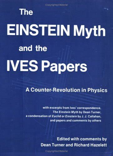 The Einstein Myth and the Ives Papers: A Counter-Revolution in Physics ...