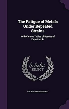 The Fatigue of Metals Under Repeated Strains: With Various Tables of ...