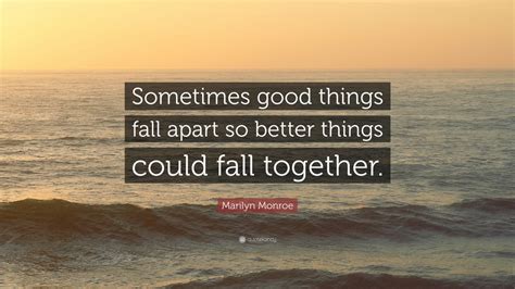 Marilyn Monroe Quote: “Sometimes good things fall apart so better ...
