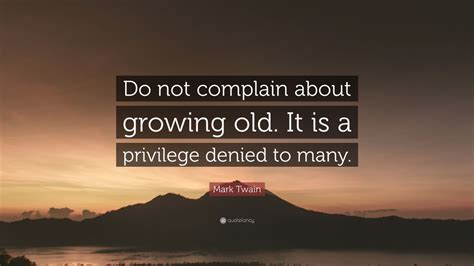 Mark Twain Quote: “Do not complain about growing old. It is a privilege ...