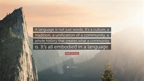 Noam Chomsky Quote: “A language is not just words. It’s a culture, a tradition, a unification of ...