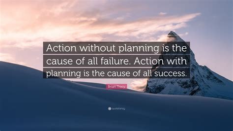 Brian Tracy Quote: “Action without planning is the cause of all failure ...