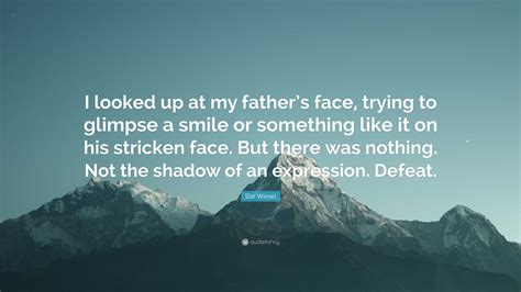 Elie Wiesel Quote: “I looked up at my father’s face, trying to glimpse ...