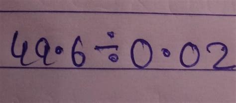 49.6 divided by 0.02do it in full explaination plzz - Brainly.in