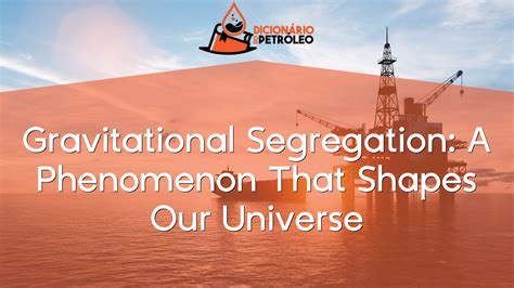 Gravitational Segregation: A Phenomenon That Shapes Our Universe