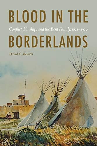 Blood in the Borderlands: Conflict, Kinship, and the Bent Family, 1821 ...