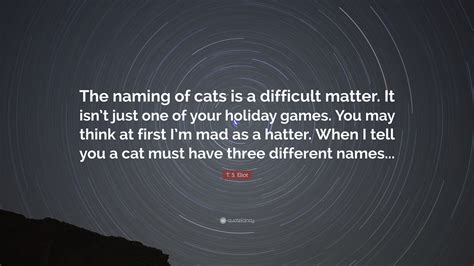T. S. Eliot Quote: “The naming of cats is a difficult matter. It isn’t ...