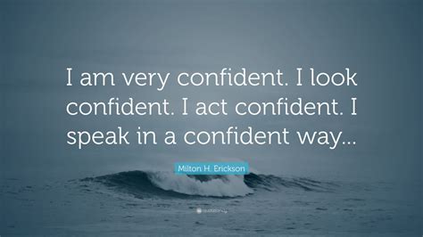 Milton H. Erickson Quote: “I am very confident. I look confident. I act ...